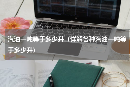 汽油一吨等于多少升（详解各种汽油一吨等于多少升）
