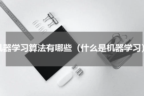 机器学习算法有哪些（什么是机器学习）