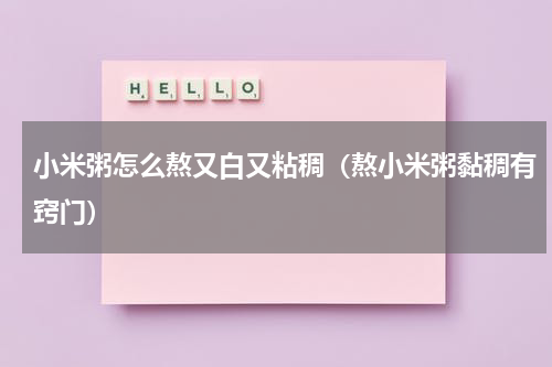 小米粥怎么熬又白又粘稠（熬小米粥黏稠有窍门）