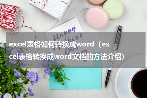 excel表格如何转换成word（excel表格转换成word文档的方法介绍）