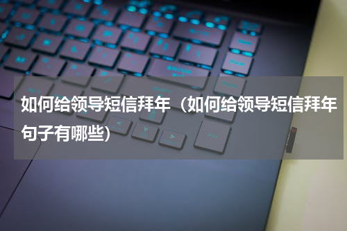 如何给领导短信拜年（如何给领导短信拜年句子有哪些）