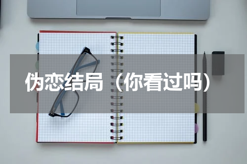 伪恋结局（你看过吗）