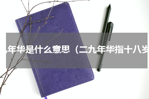 二九年华是什么意思（二九年华指十八岁）