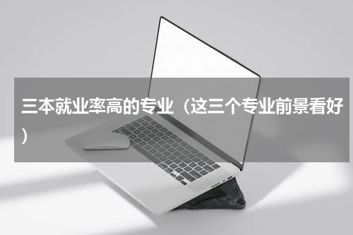 三本就业率高的专业（这三个专业前景看好）