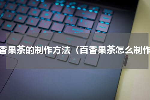 百香果茶的制作方法（百香果茶怎么制作）