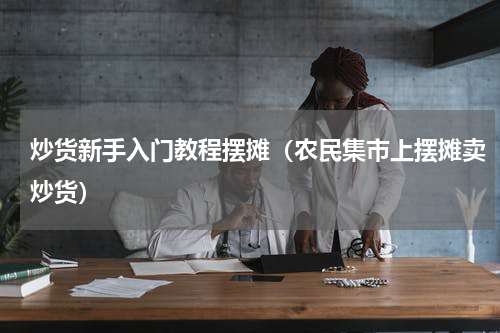 炒货新手入门教程摆摊（农民集市上摆摊卖炒货）