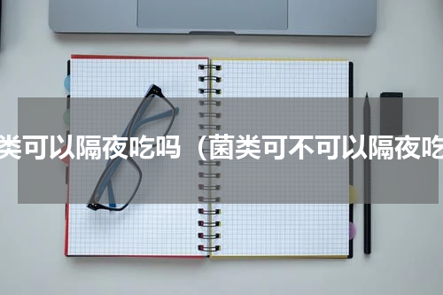 菌类可以隔夜吃吗（菌类可不可以隔夜吃）