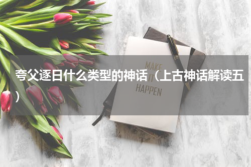 夸父逐日什么类型的神话（上古神话解读五）
