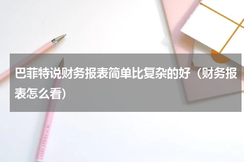 巴菲特说财务报表简单比复杂的好（财务报表怎么看）