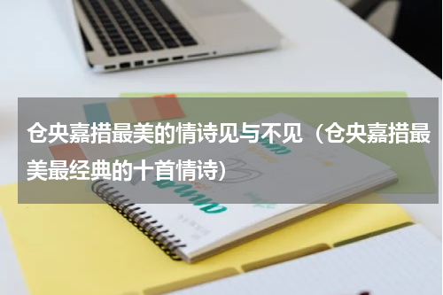 仓央嘉措最美的情诗见与不见（仓央嘉措最美最经典的十首情诗）