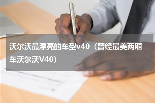 沃尔沃最漂亮的车型v40（曾经最美两厢车沃尔沃V40）