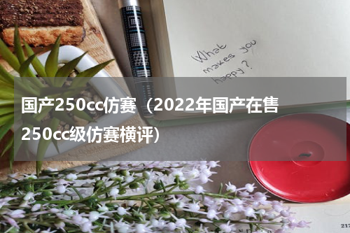 国产250cc仿赛（2022年国产在售250cc级仿赛横评）