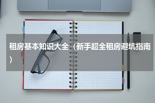 租房基本知识大全（新手超全租房避坑指南）