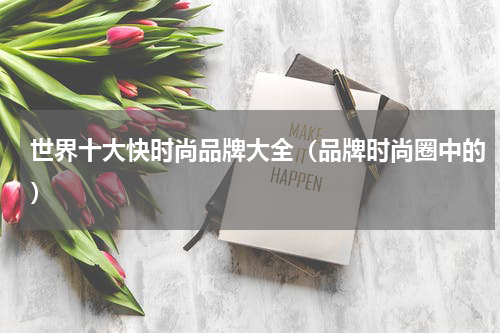 世界十大快时尚品牌大全（品牌时尚圈中的）
