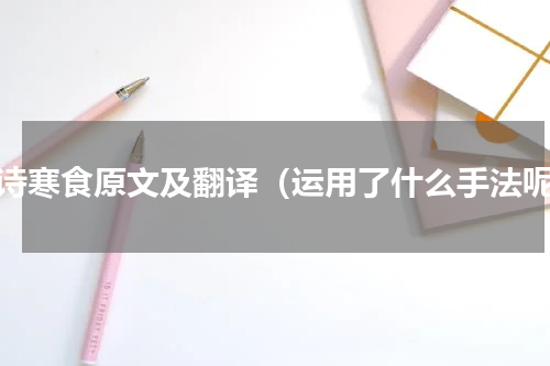 古诗寒食原文及翻译（运用了什么手法呢）