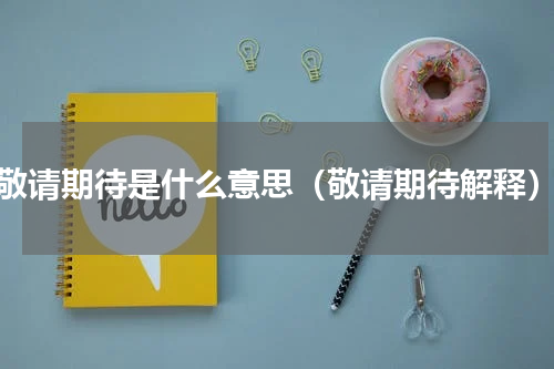 敬请期待是什么意思（敬请期待解释）
