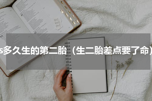 大s多久生的第二胎（生二胎差点要了命）
