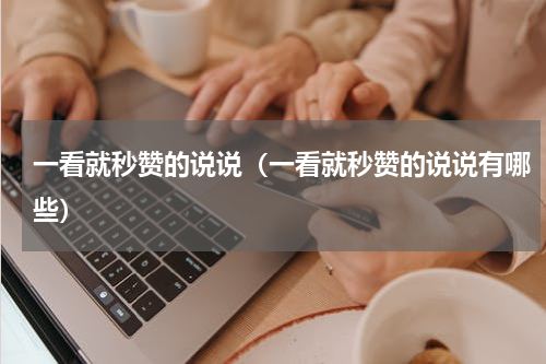 一看就秒赞的说说（一看就秒赞的说说有哪些）