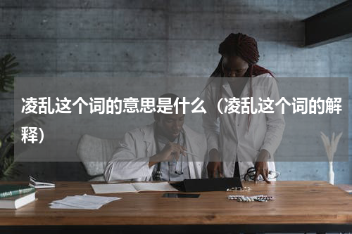 凌乱这个词的意思是什么（凌乱这个词的解释）