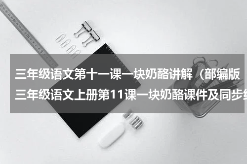 三年级语文第十一课一块奶酪讲解（部编版三年级语文上册第11课一块奶酪课件及同步练习）