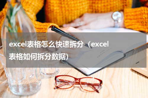 excel表格怎么快速拆分（excel表格如何拆分数据）