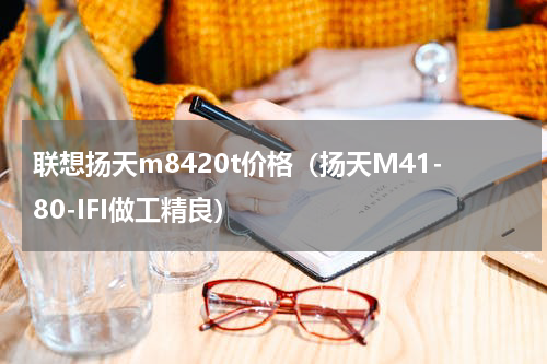 联想扬天m8420t价格（扬天M41-80-IFI做工精良）