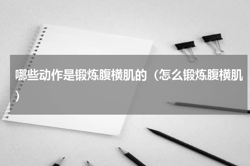 哪些动作是锻炼腹横肌的（怎么锻炼腹横肌）