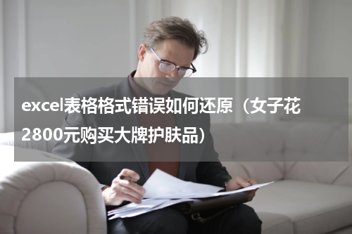 excel表格格式错误如何还原（女子花2800元购买大牌护肤品）