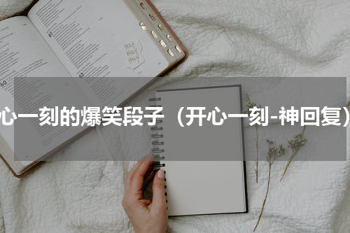 开心一刻的爆笑段子（开心一刻-神回复）