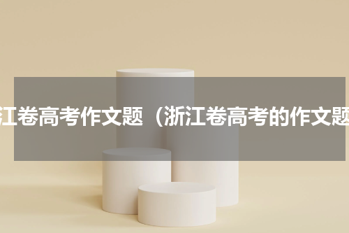 浙江卷高考作文题（浙江卷高考的作文题）