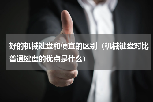 好的机械键盘和便宜的区别（机械键盘对比普通键盘的优点是什么）