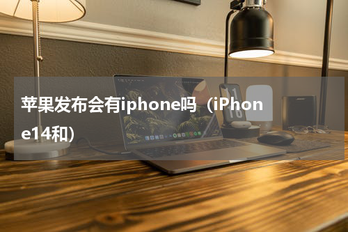 苹果发布会有iphone吗（iPhone14和）