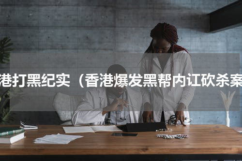 香港打黑纪实（香港爆发黑帮内讧砍杀案）
