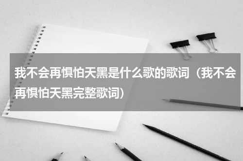 我不会再惧怕天黑是什么歌的歌词（我不会再惧怕天黑完整歌词）