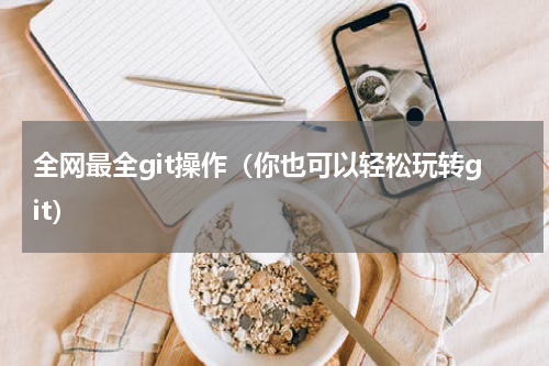 全网最全git操作（你也可以轻松玩转git）