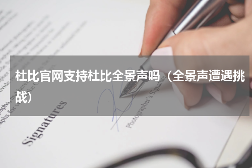 杜比官网支持杜比全景声吗（全景声遭遇挑战）