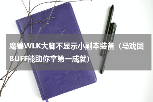 魔兽WLK大脚不显示小副本装备（马戏团BUFF能助你拿第一成就）