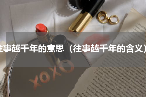 往事越千年的意思（往事越千年的含义）