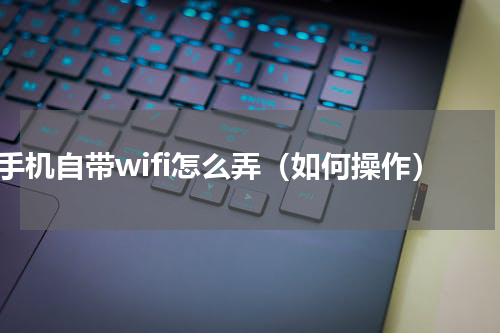 手机自带wifi怎么弄（如何操作）