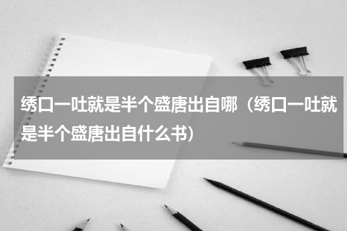 绣口一吐就是半个盛唐出自哪（绣口一吐就是半个盛唐出自什么书）