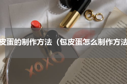 包皮蛋的制作方法（包皮蛋怎么制作方法）