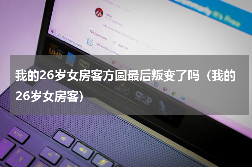 我的26岁女房客方圆最后叛变了吗（我的26岁女房客）