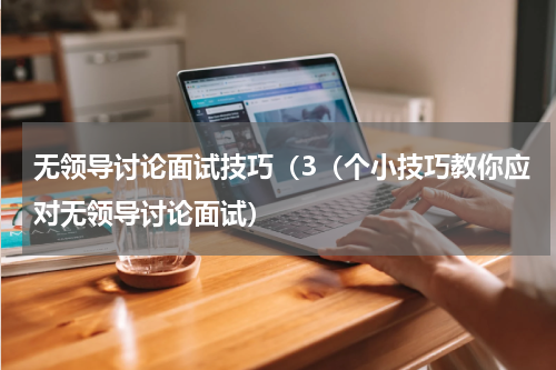 无领导讨论面试技巧（3（个小技巧教你应对无领导讨论面试）