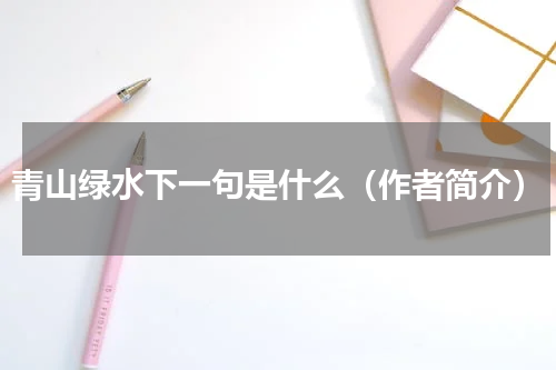 青山绿水下一句是什么（作者简介）