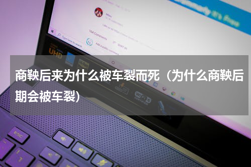 商鞅后来为什么被车裂而死（为什么商鞅后期会被车裂）