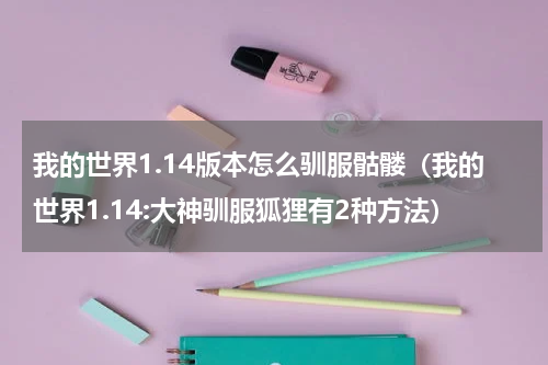 我的世界1.14版本怎么驯服骷髅（我的世界1.14:大神驯服狐狸有2种方法）