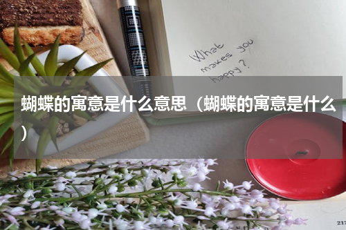 蝴蝶的寓意是什么意思（蝴蝶的寓意是什么）