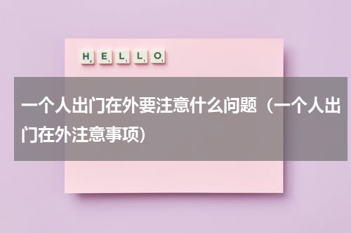 一个人出门在外要注意什么问题（一个人出门在外注意事项）