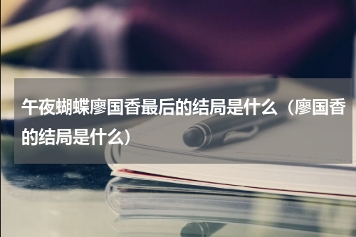 午夜蝴蝶廖国香最后的结局是什么（廖国香的结局是什么）