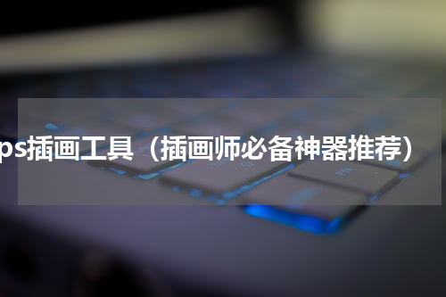 ps插画工具（插画师必备神器推荐）